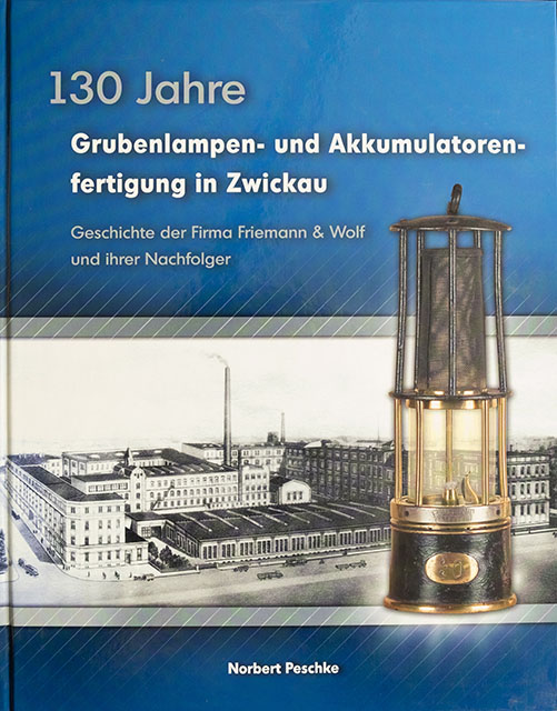 130 Jahre Grubenlampen und Akkumulatoren Fertigung in Zwickau - Geschichte der Firma Frieman und Wolf und ihrer Nachfolger