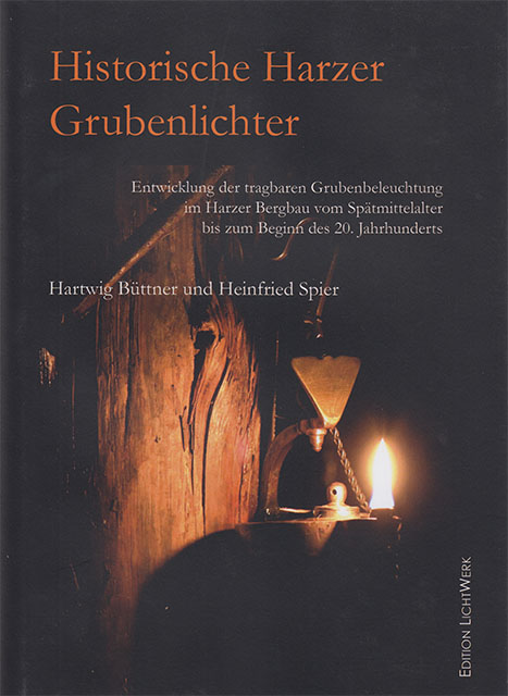 Historische Harzer Grubenlichter - Entwicklung der tragbaren Grubenbeleuchtung im Harzer Bergbau vom Spätmittelalter bis zum Beginn des 20. Jahrhunderts