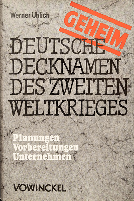 Geheim: Deutsche Decknamen des zweiten Weltkrieges - Planung - Vorbereitungen - Unternehmen