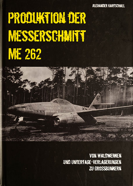 Produktion der Messerschmitt Me 262 - Von Waldwerken und Untertage Verlagerungen zu Grossbunkern - U-Verlagerung Literatur